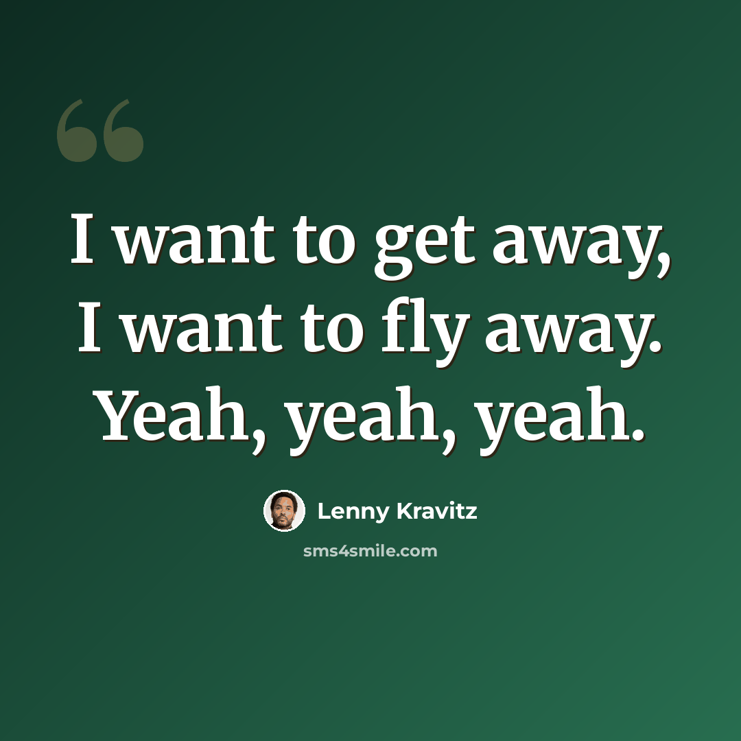 “I want to get away, I want to fly away. Yeah, yeah, yeah.” quote by Lenny Kravitz