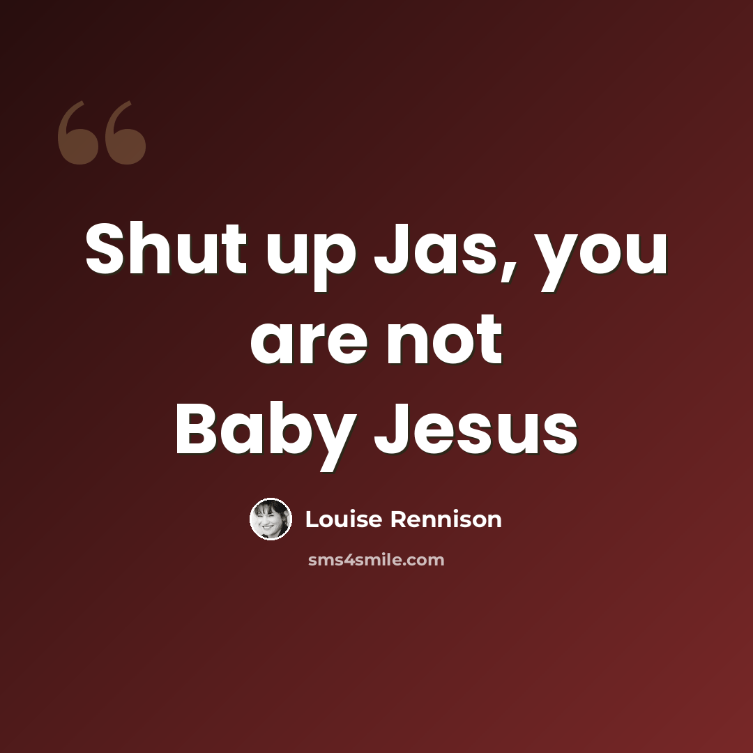 “Shut up Jas, you are not Baby Jesus” quote by Louise Rennison