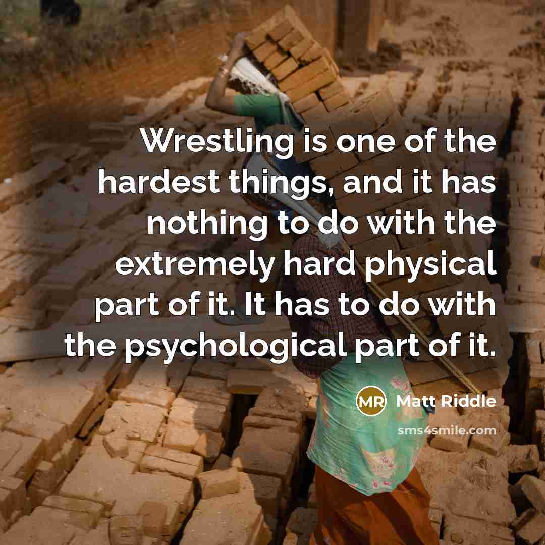 “Wrestling is one of the hardest things, and it has nothing to do with the extremely hard physical part of it. It has to do with the psychological part of it.” quote by Matt Riddle