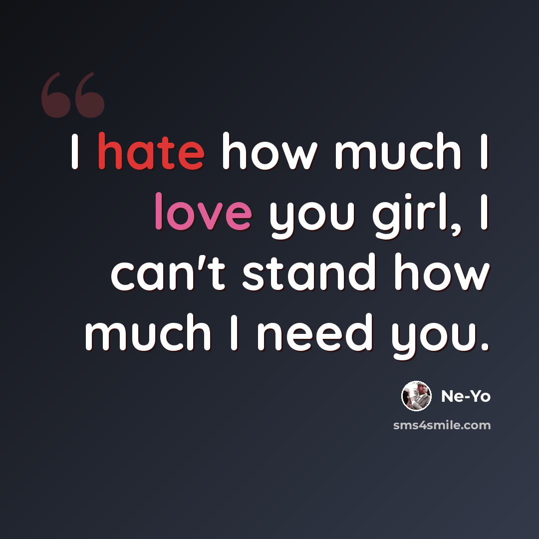 “I hate how much I love you girl, I can't stand how much I need you.” quote by Ne-yo