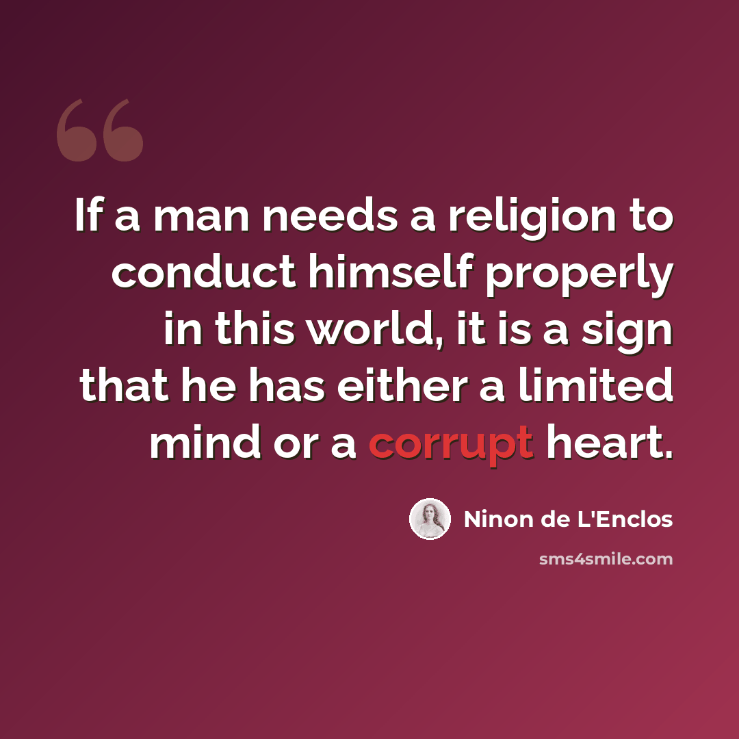 “If a man needs a religion to conduct himself properly in this world, it is a sign that he has either a limited mind or a corrupt heart.” quote by Ninon de L'Enclos