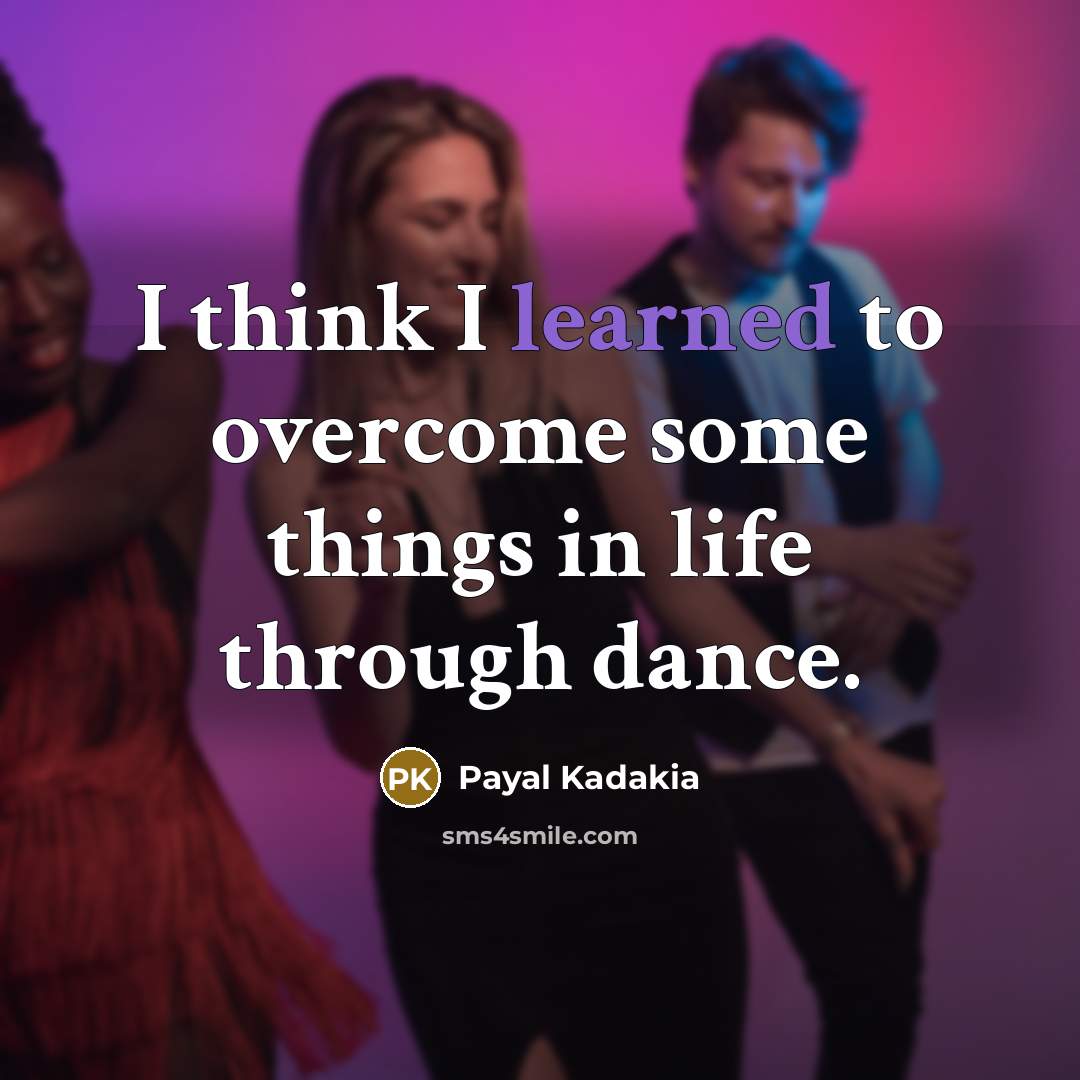 “I think I learned to overcome some things in life through dance.” quote by Payal Kadakia