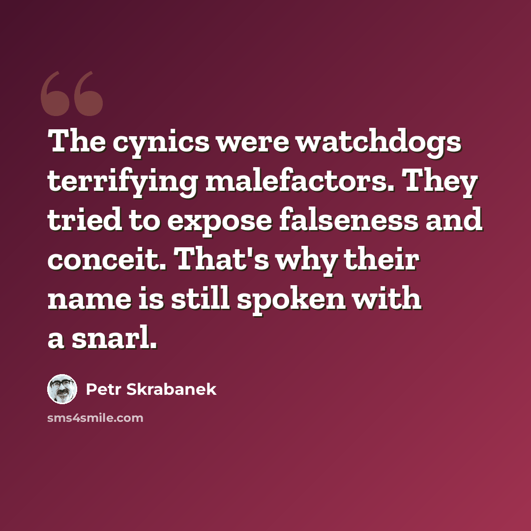 “The cynics were watchdogs terrifying malefactors. They tried to expose falseness and conceit. That's why their name is still spoken with a snarl.” quote by Petr Skrabanek