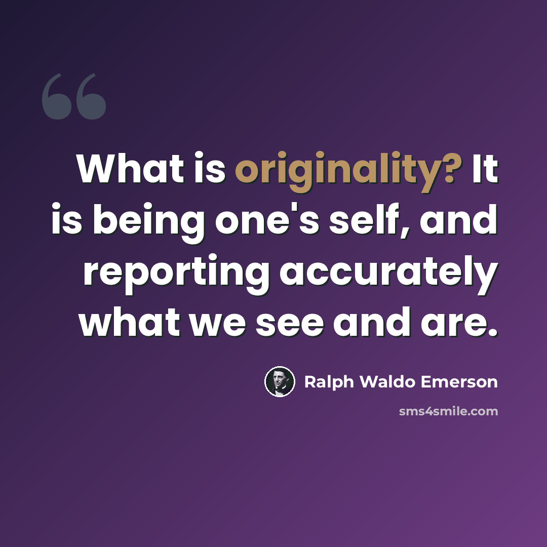 “What is originality? It is being one's self, and reporting accurately what we see and are.” quote by Ralph Waldo Emerson
