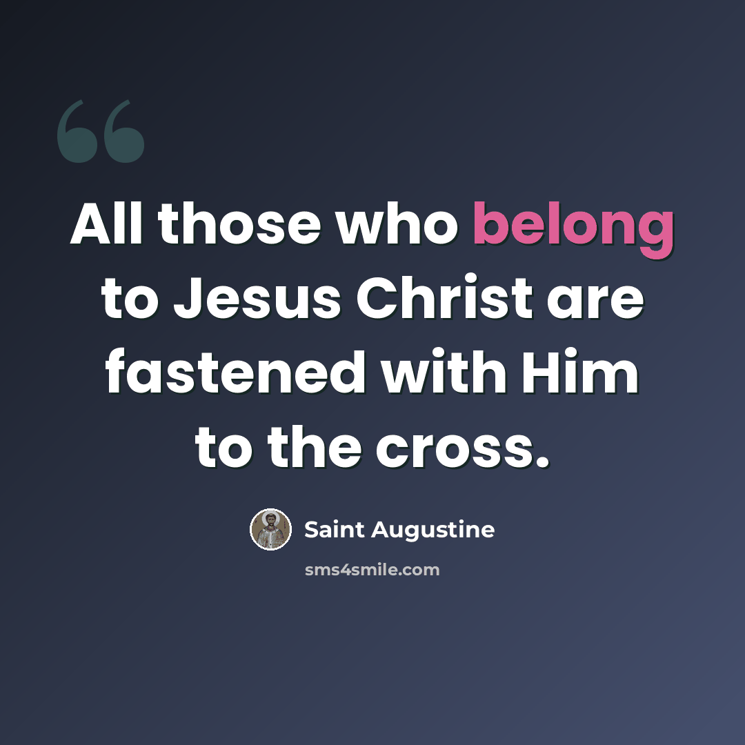 “All those who belong to Jesus Christ are fastened with Him to the cross.” quote by Saint Augustine