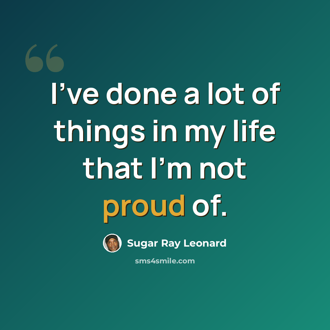 “I've done a lot of things in my life that I'm not proud of.” quote by Sugar Ray Leonard