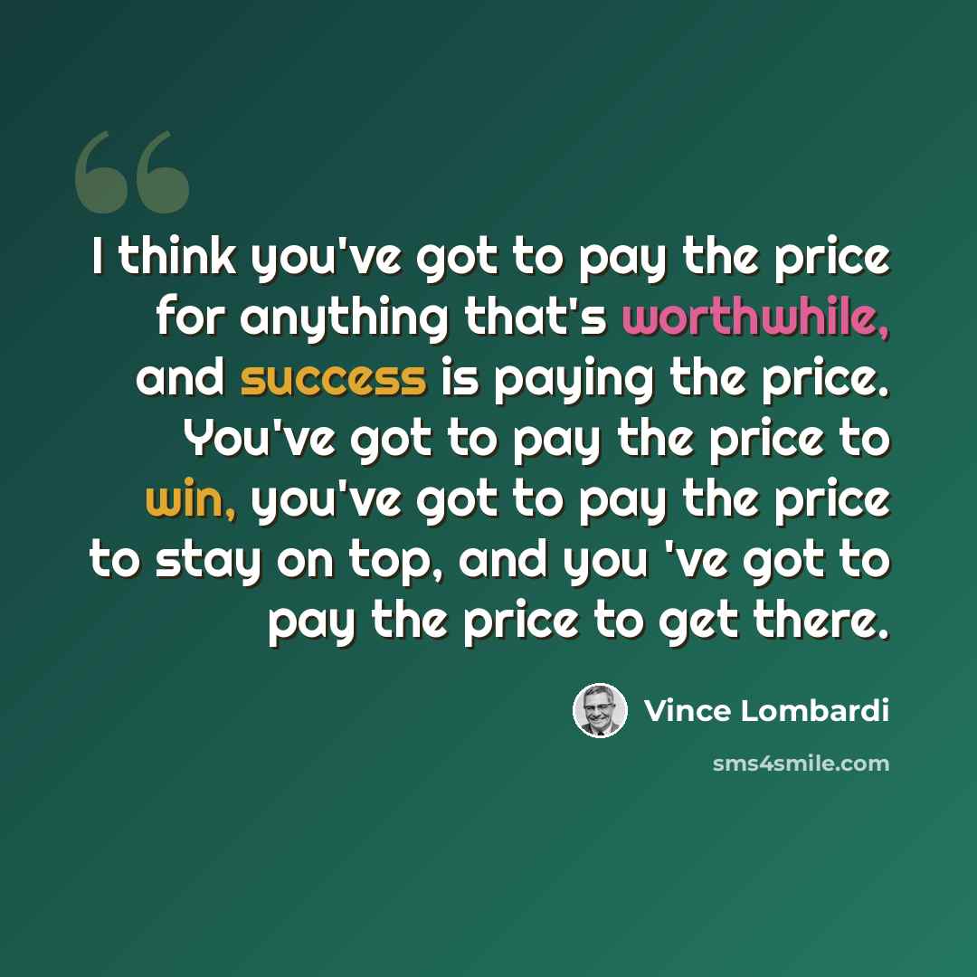“I think you've got to pay the price for anything that's worthwhile, and success is paying the price. You've got to pay the price to win, you've got to pay the price to stay on top, and you 've got to pay the price to get there.” quote by Vince Lombardi