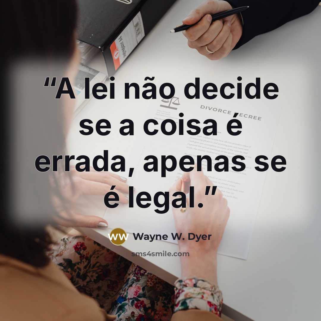 “A lei não decide se a coisa é errada, apenas se é legal.” quote by Wayne W. Dyer