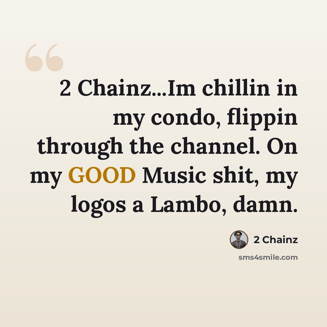 “2 Chainz...Im chillin in my condo, flippin through the channel. On my GOOD Music shit, my logos a Lambo, damn.” quote by 2 Chainz