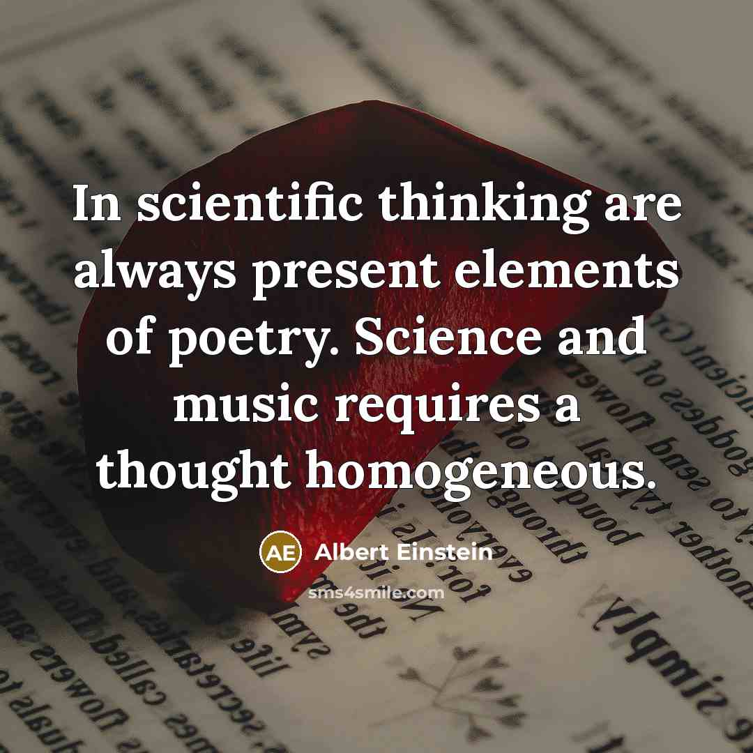 “In scientific thinking are always present elements of poetry. Science and music requires a thought homogeneous.” quote by Albert Einstein