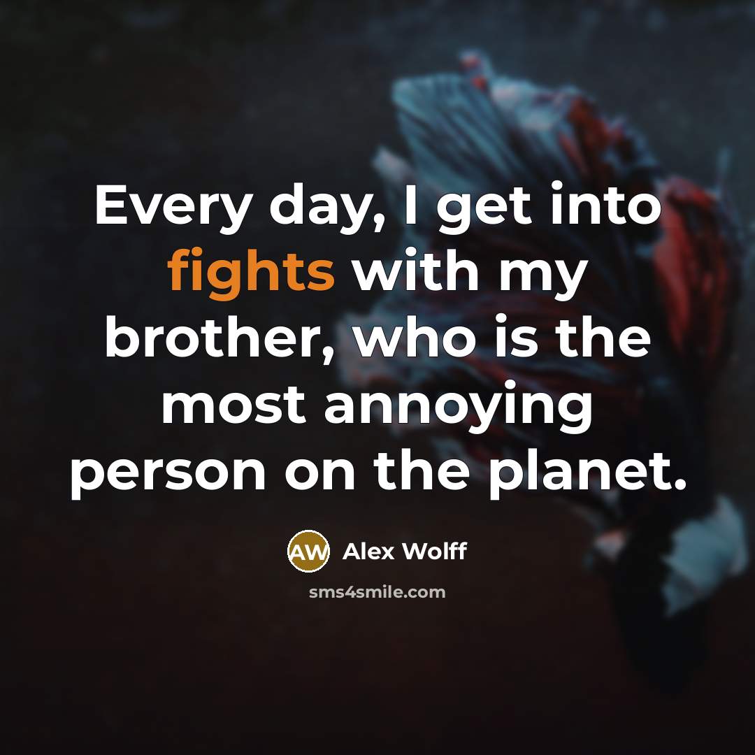 “Every day, I get into fights with my brother, who is the most annoying person on the planet.” quote by Alex Wolff