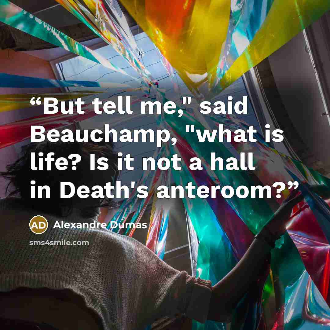 “But tell me," said Beauchamp, "what is life? Is it not a hall in Death's anteroom?” quote by Alexandre Dumas