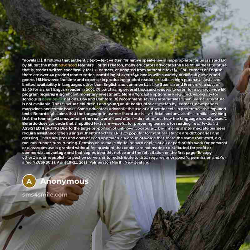 “novels [4]. It follows that authentic text—text written for native speakers—is inappropriate for unassisted ER by all but the most advanced learners. For this reason, many educators advocate the use of learner literature, that is, stories written specifically for L2 learners, or adapted from…” quote by Anonymous