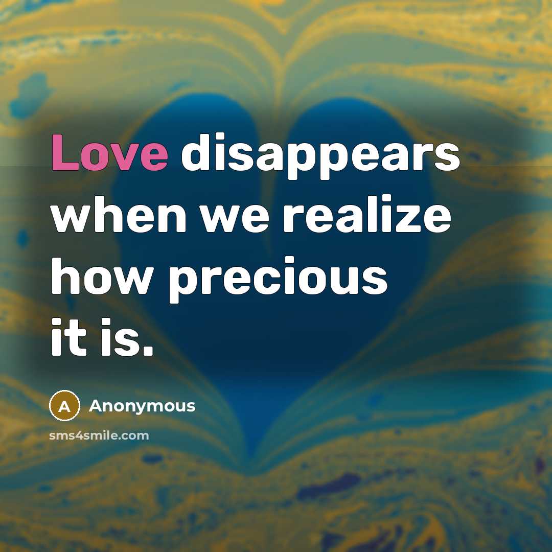 “Love disappears when we realize how precious it is.” quote by Anonymous