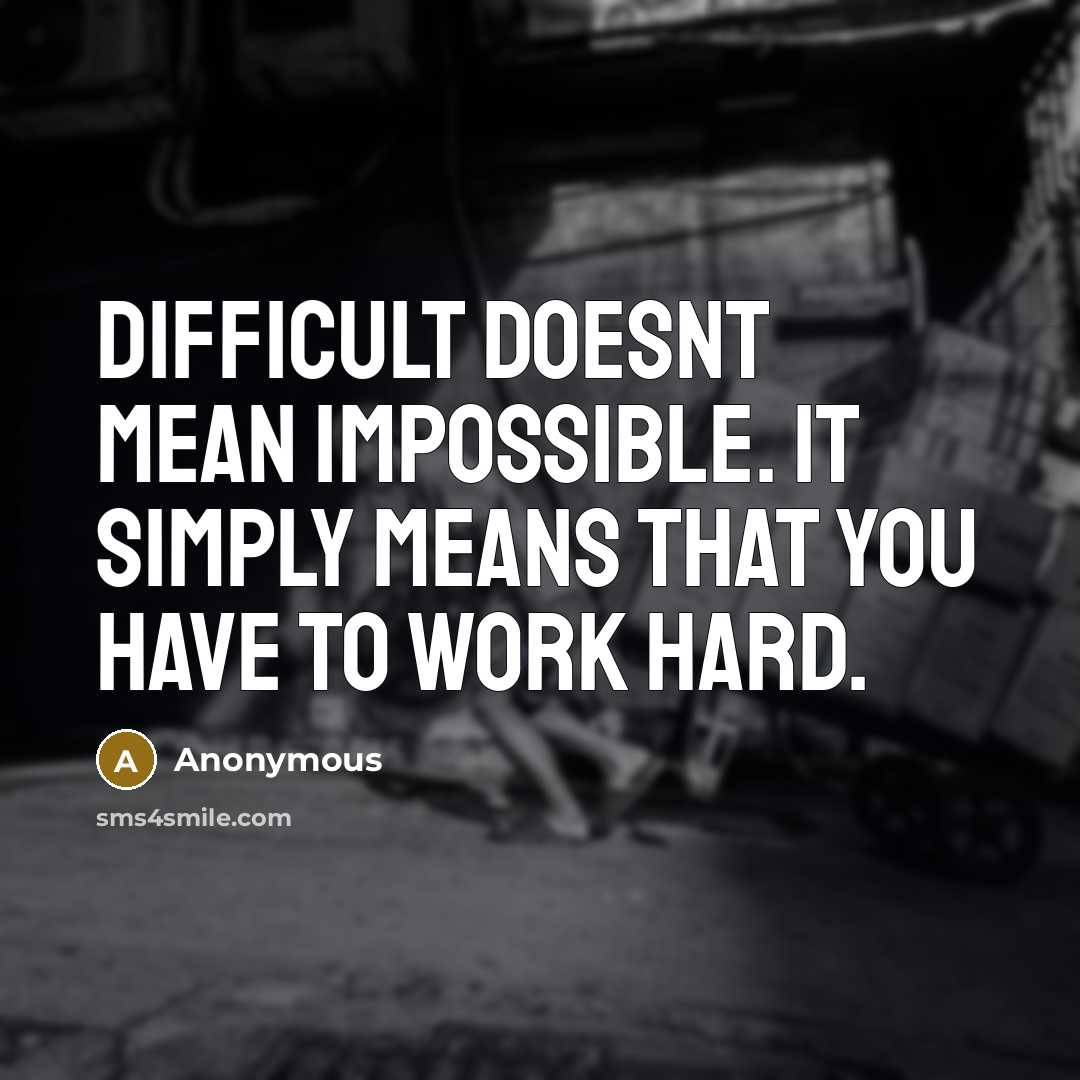 “Difficult doesnt mean impossible. It simply means that you have to work hard.” quote by Anonymous