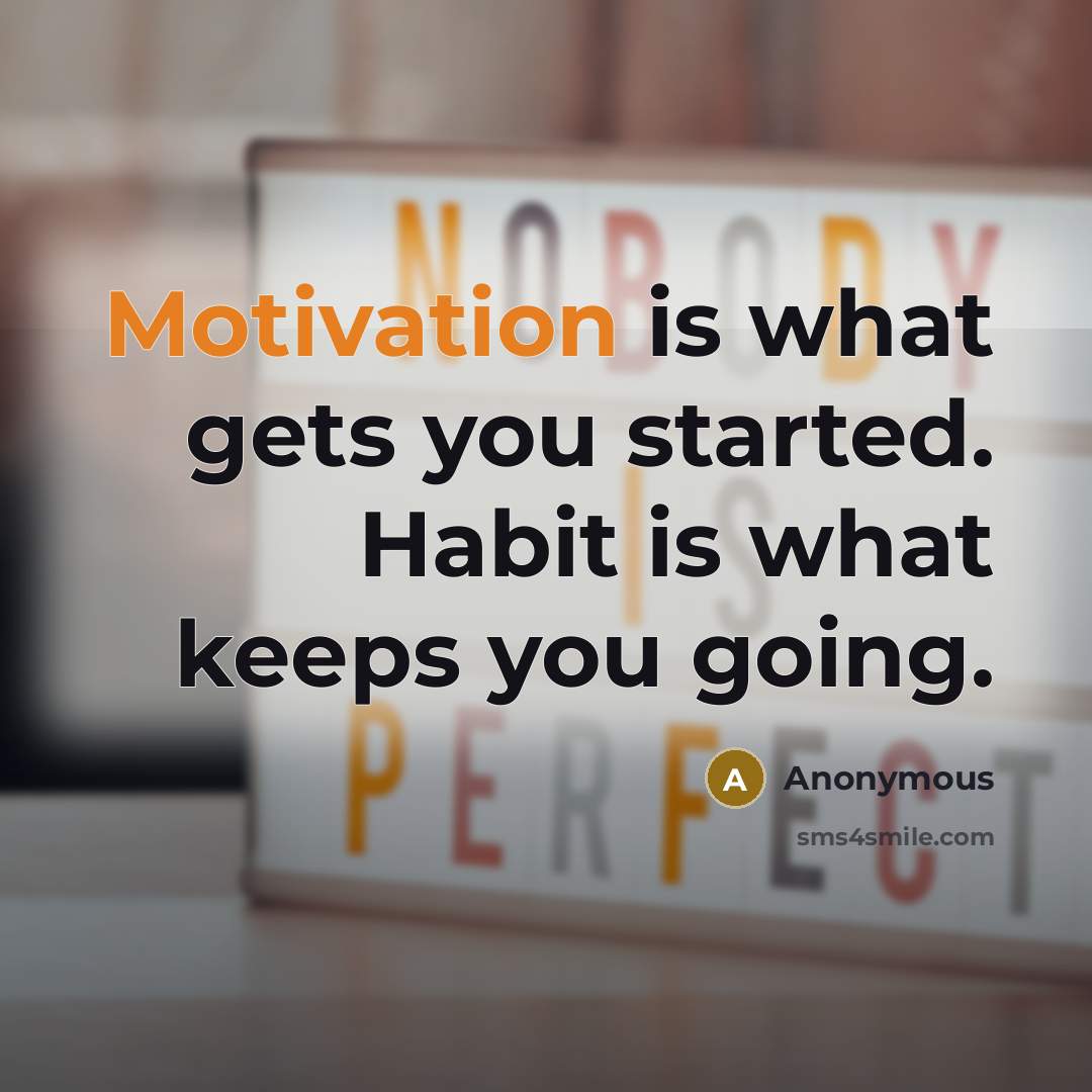 “Motivation is what gets you started. Habit is what keeps you going.” quote by Anonymous