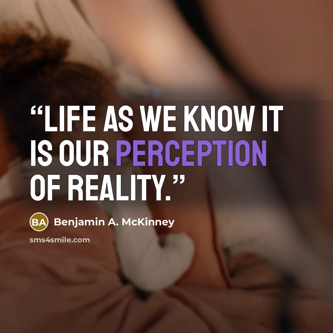 “Life as we know it is our perception of reality.” quote by Benjamin A. McKinney