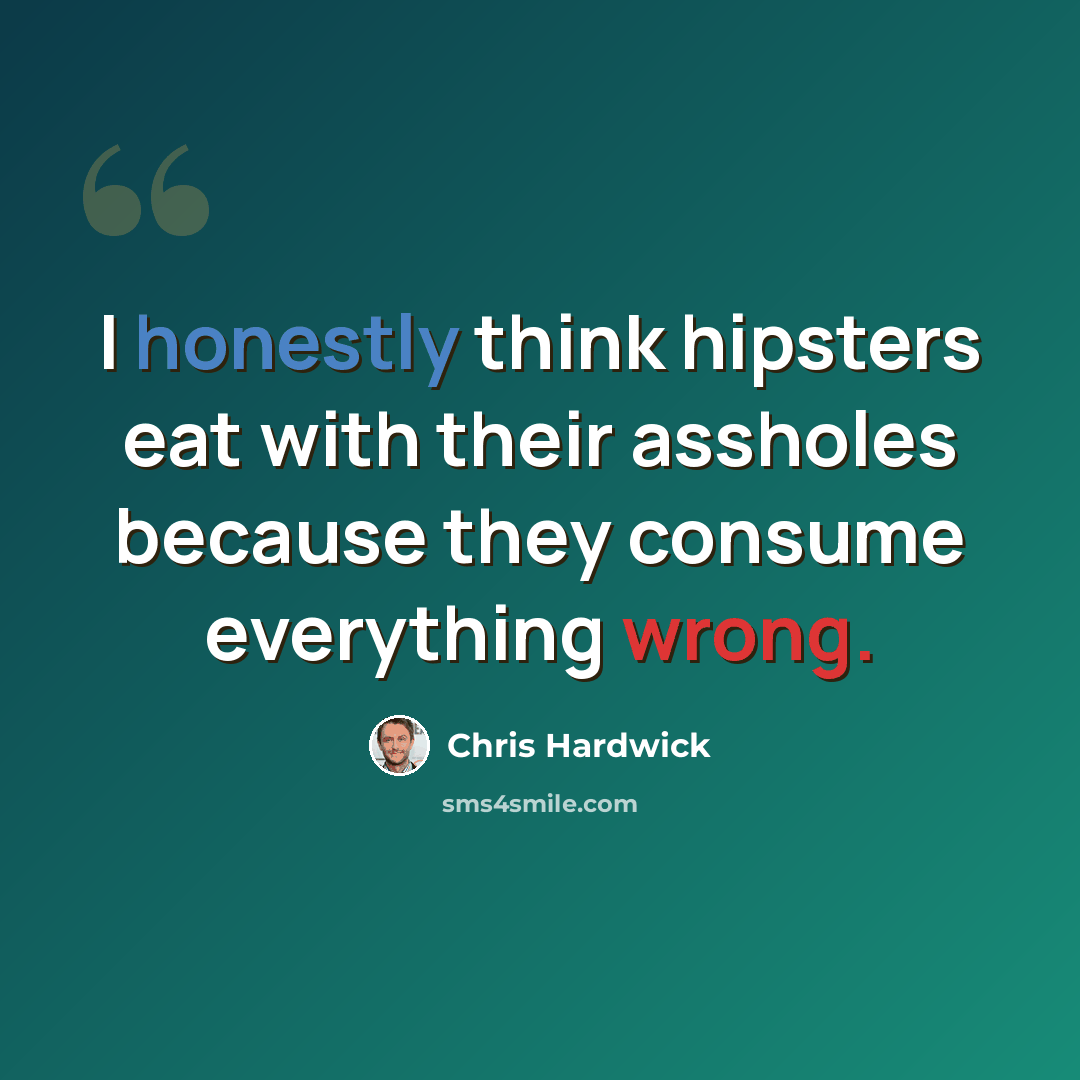 “I honestly think hipsters eat with their assholes because they consume everything wrong.” quote by Chris Hardwick