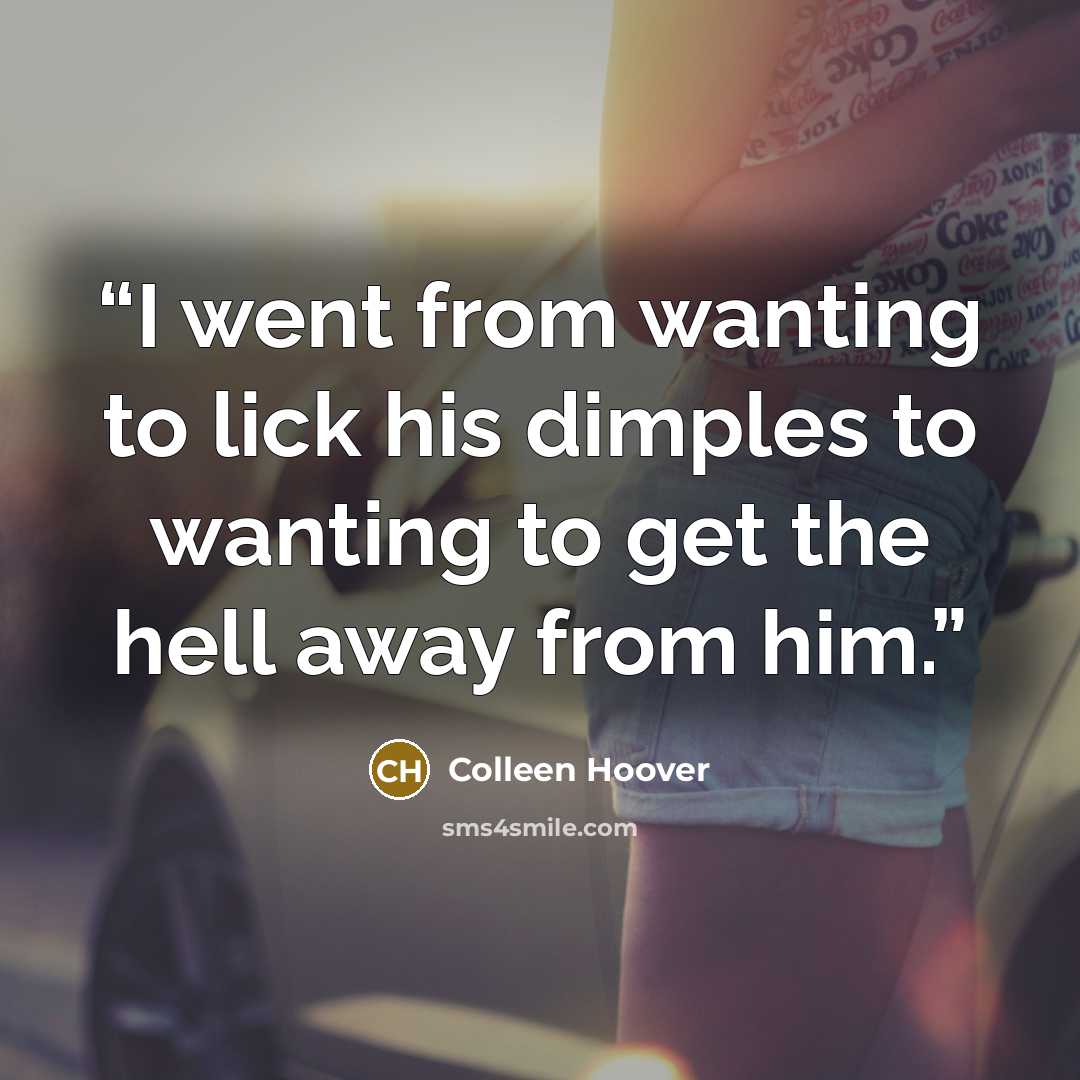 “I went from wanting to lick his dimples to wanting to get the hell away from him.” quote by Colleen Hoover