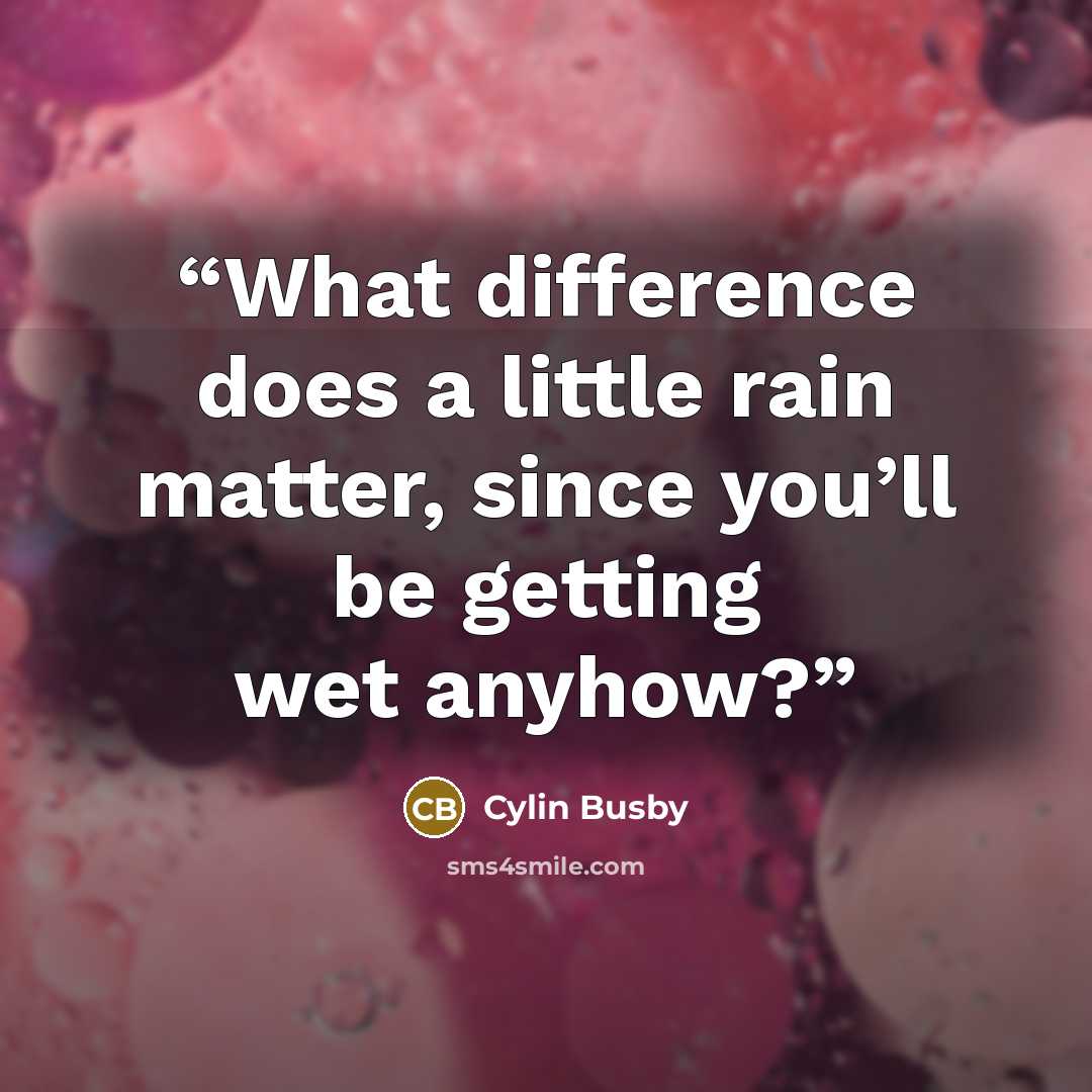“What difference does a little rain matter, since you’ll be getting wet anyhow?” quote by Cylin Busby