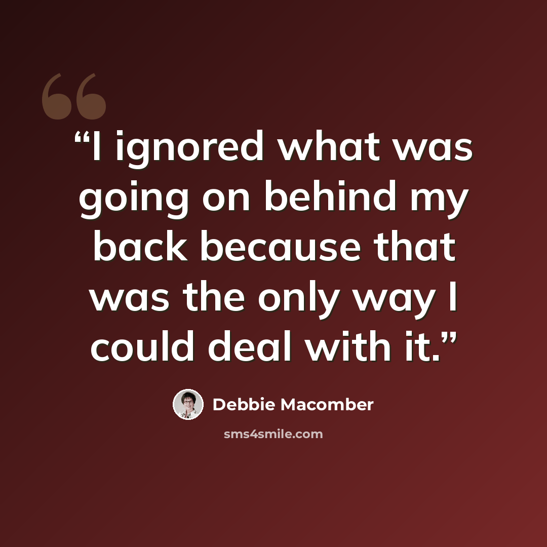 “I ignored what was going on behind my back because that was the only way I could deal with it.” quote by Debbie Macomber
