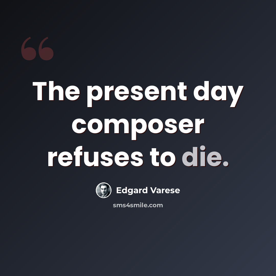 “The present day composer refuses to die.” quote by Edgard Varese