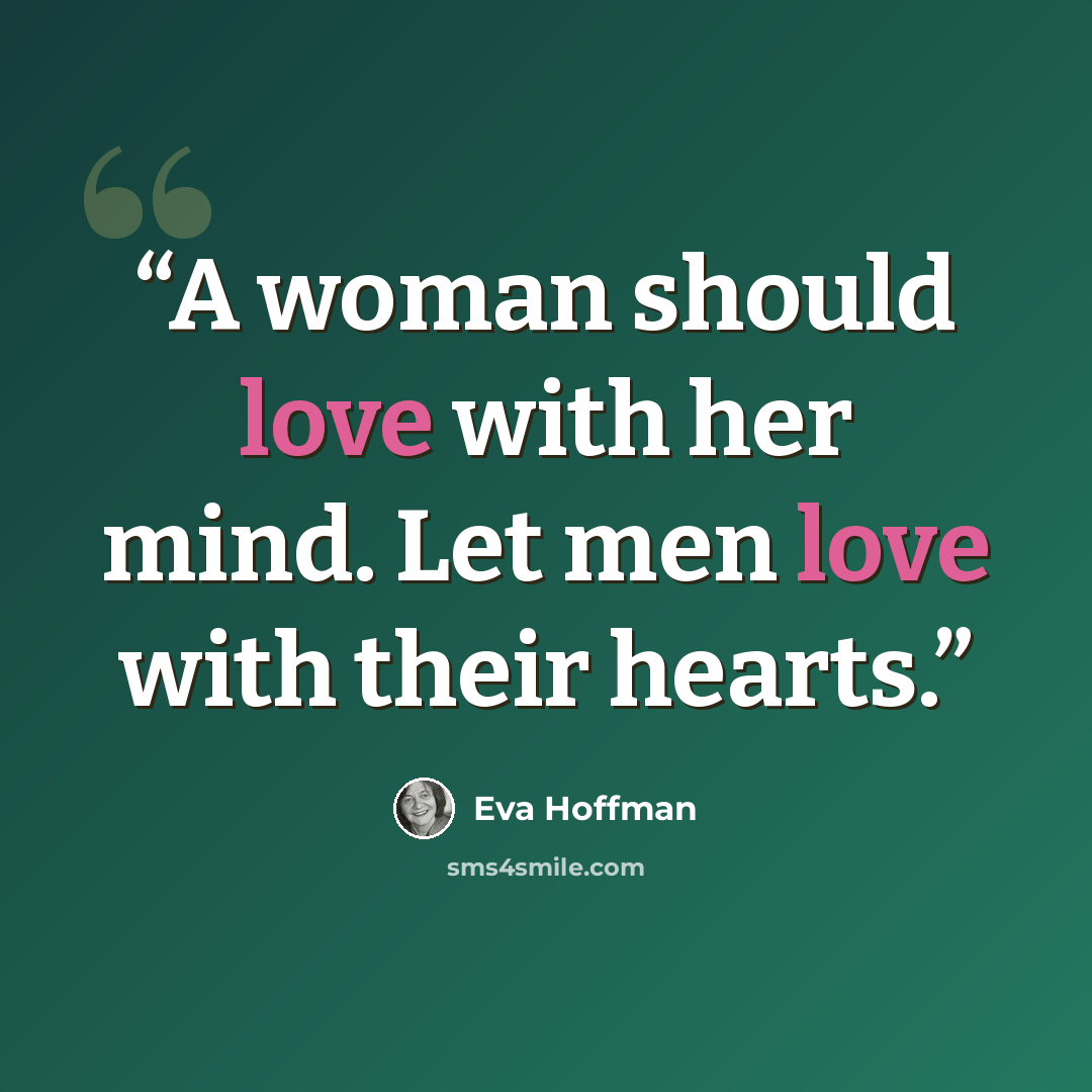 “A woman should love with her mind. Let men love with their hearts.” quote by Eva Hoffman