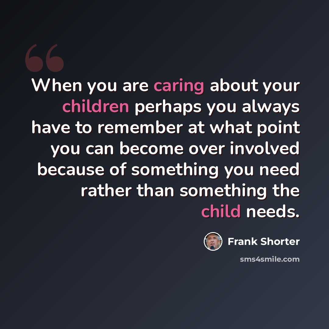 “When you are caring about your children perhaps you always have to remember at what point you can become over involved because of something you need rather than something the child needs.” quote by Frank Shorter