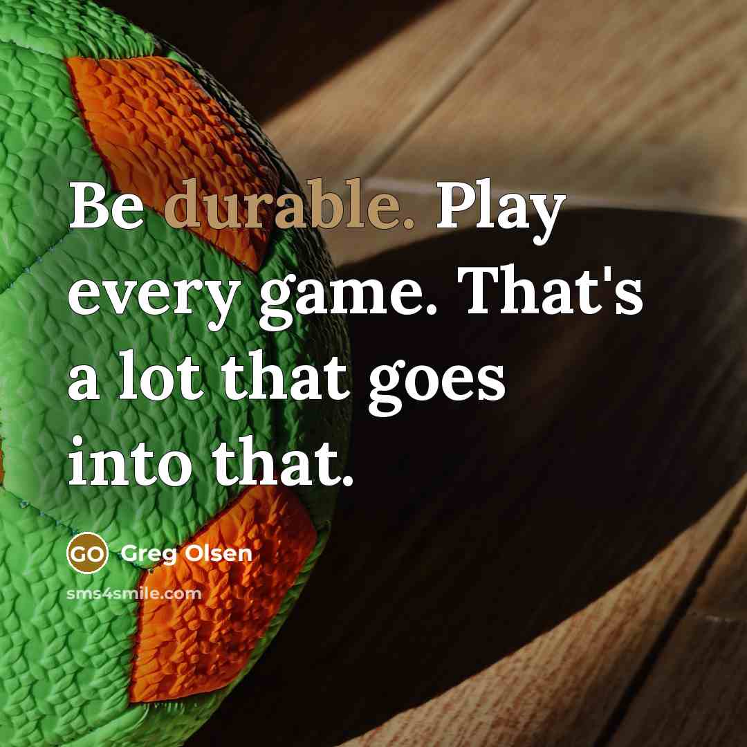 “Be durable. Play every game. That's a lot that goes into that.” quote by Greg Olsen