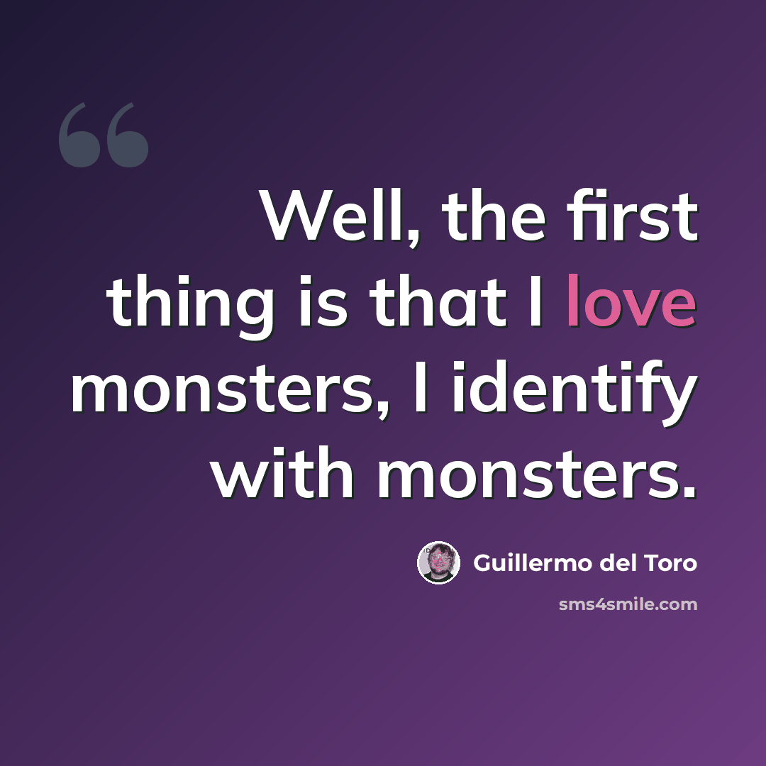 “Well, the first thing is that I love monsters, I identify with monsters.” quote by Guillermo del Toro