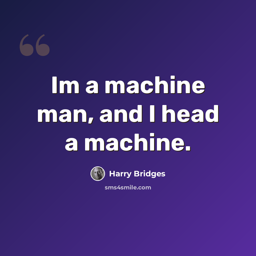 “Im a machine man, and I head a machine.” quote by Harry Bridges
