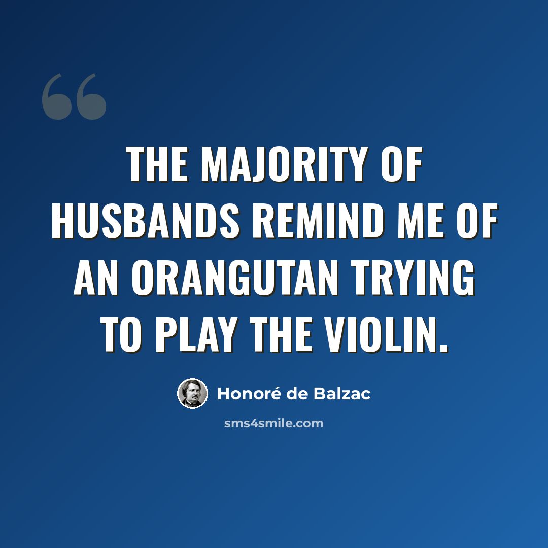 “The majority of husbands remind me of an orangutan trying to play the violin.” quote by Honore de Balzac