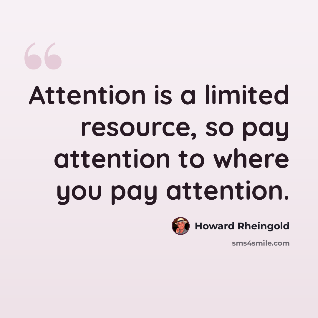 “Attention is a limited resource, so pay attention to where you pay attention.” quote by Howard Rheingold