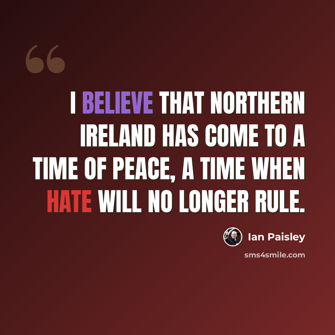 “I believe that Northern Ireland has come to a time of peace, a time when hate will no longer rule.” quote by Ian Paisley