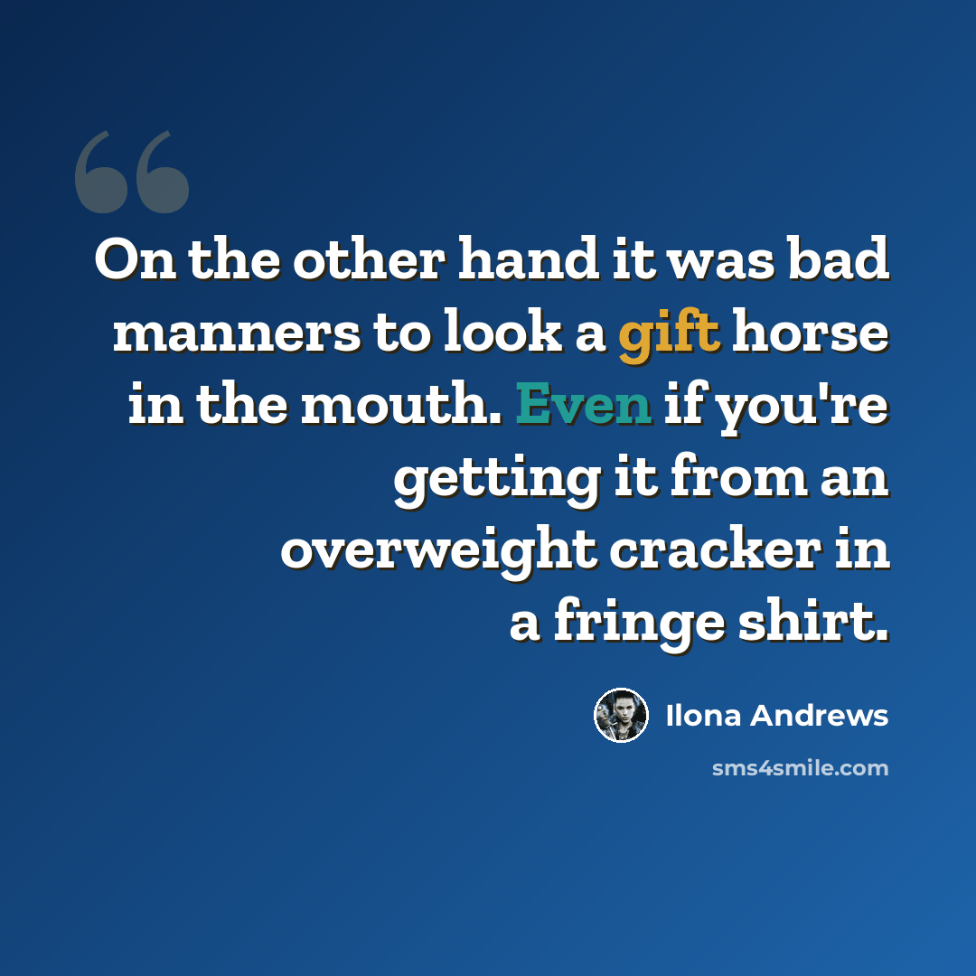 “On the other hand it was bad manners to look a gift horse in the mouth. Even if you're getting it from an overweight cracker in a fringe shirt.” quote by Ilona Andrews