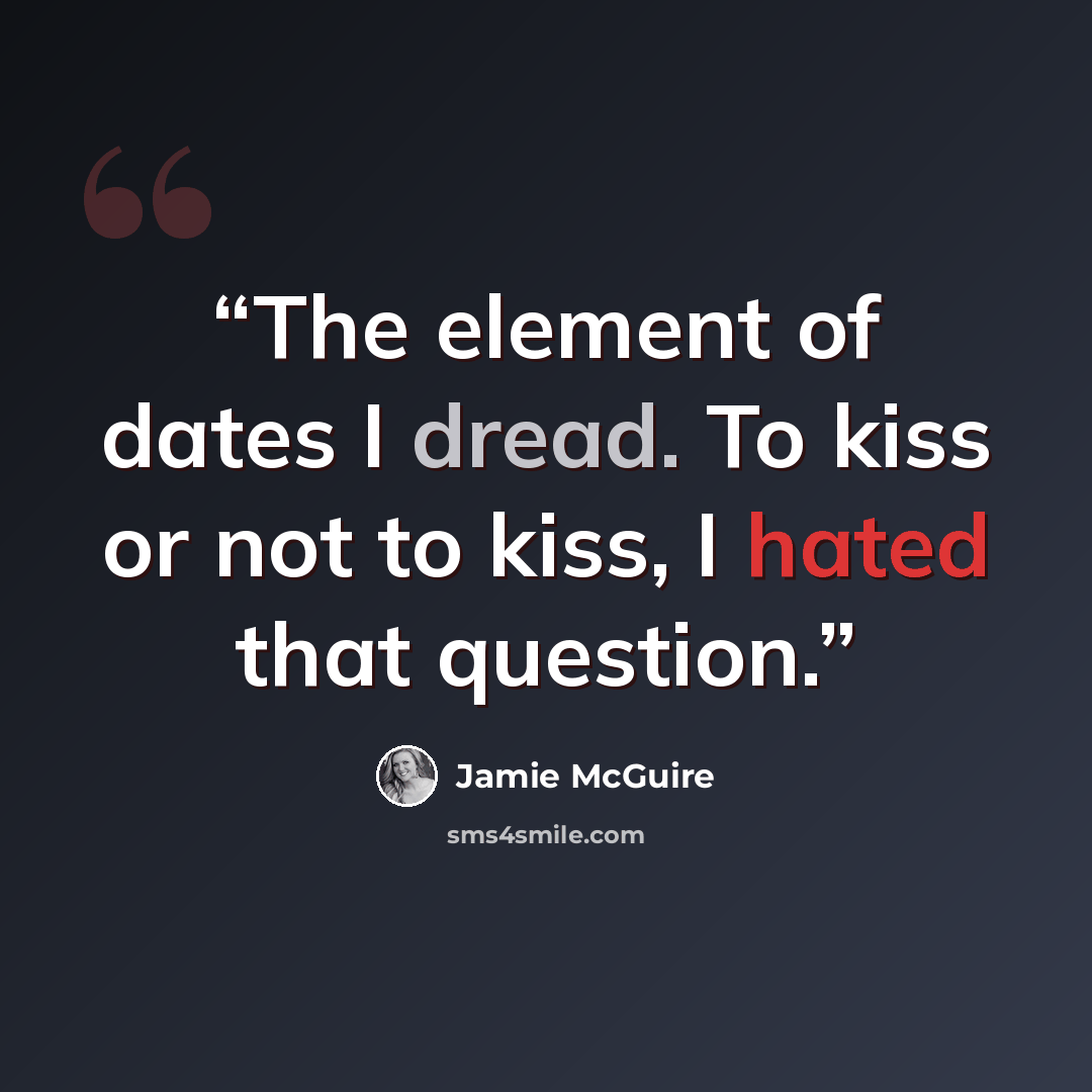 “The element of dates I dread. To kiss or not to kiss, I hated that question.” quote by Jamie McGuire