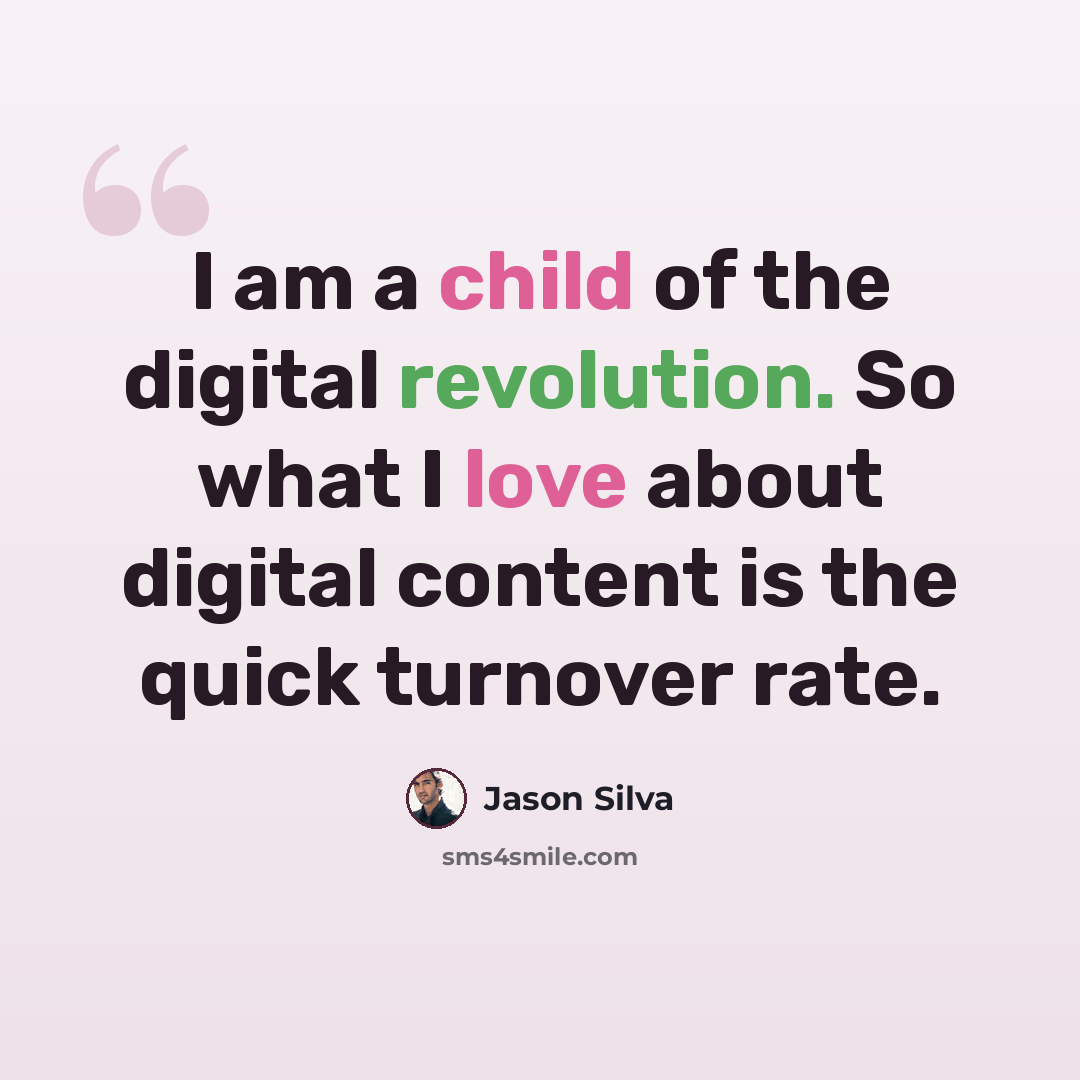 “I am a child of the digital revolution. So what I love about digital content is the quick turnover rate.” quote by Jason Silva