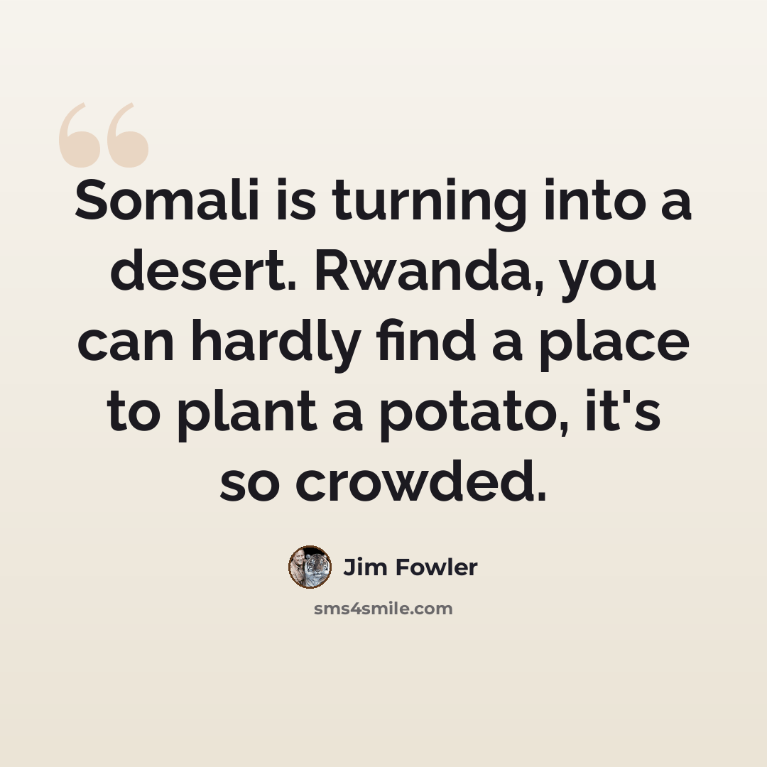 “Somali is turning into a desert. Rwanda, you can hardly find a place to plant a potato, it's so crowded.” quote by Jim Fowler