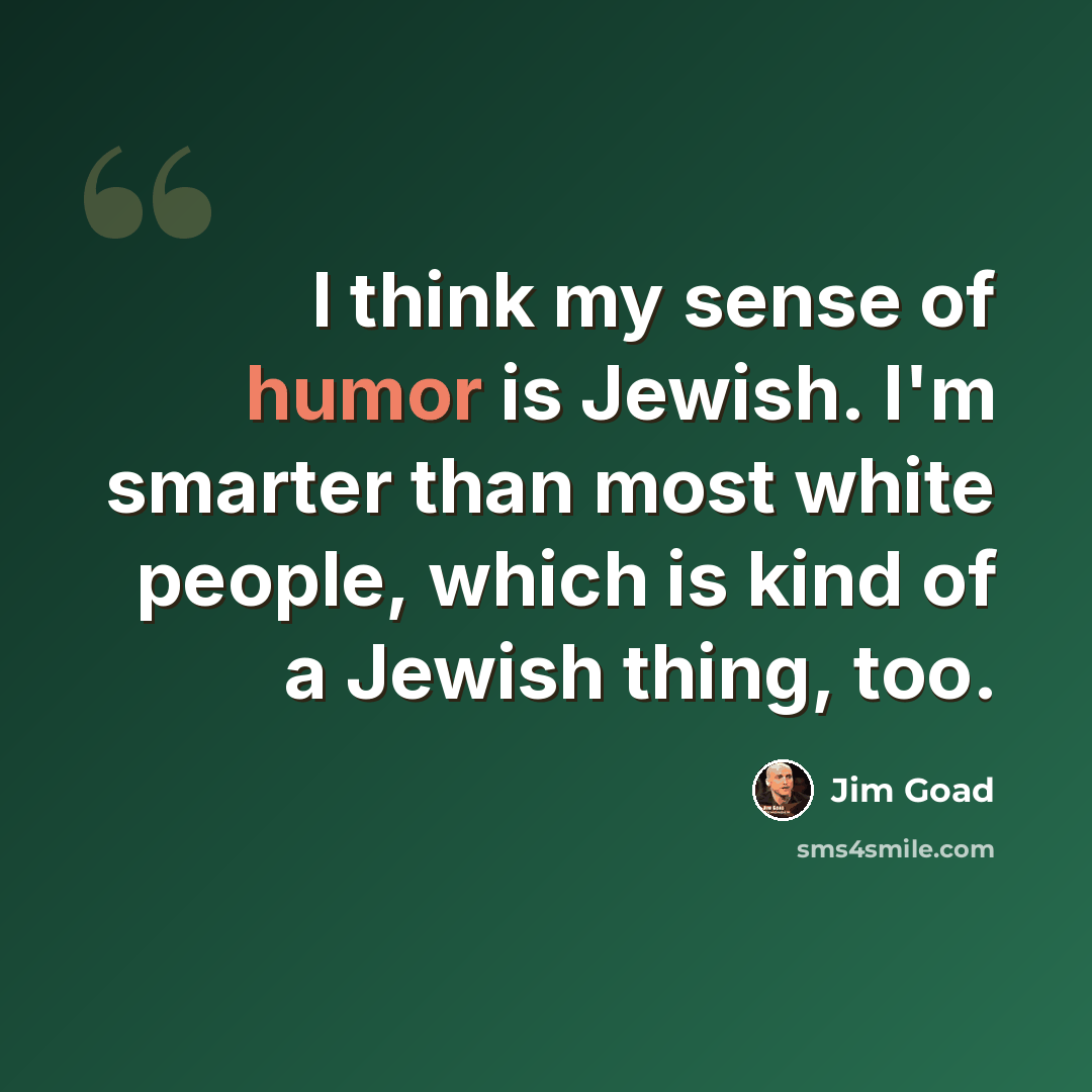 “I think my sense of humor is Jewish. I'm smarter than most white people, which is kind of a Jewish thing, too.” quote by Jim Goad