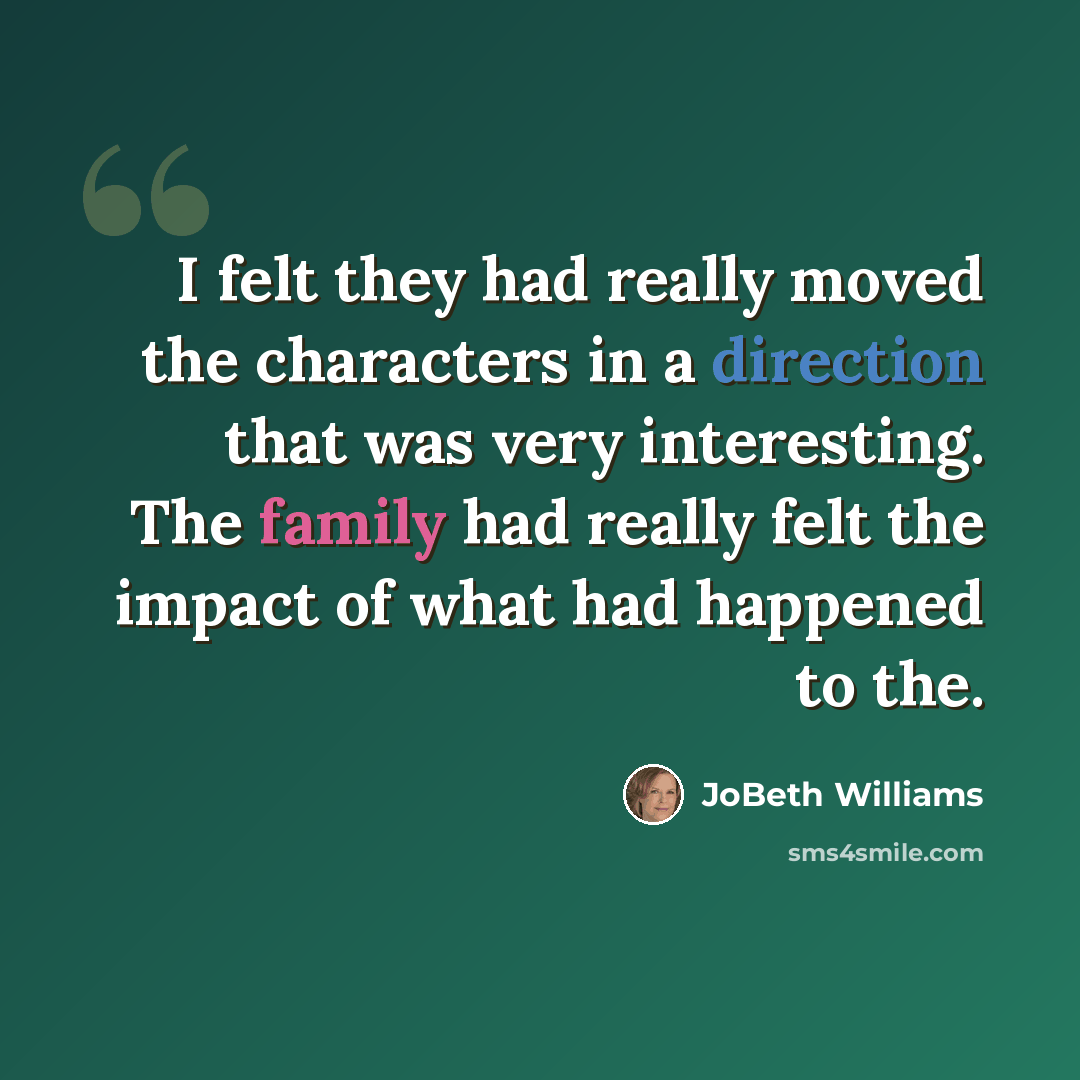 “I felt they had really moved the characters in a direction that was very interesting. The family had really felt the impact of what had happened to the.” quote by JoBeth Williams