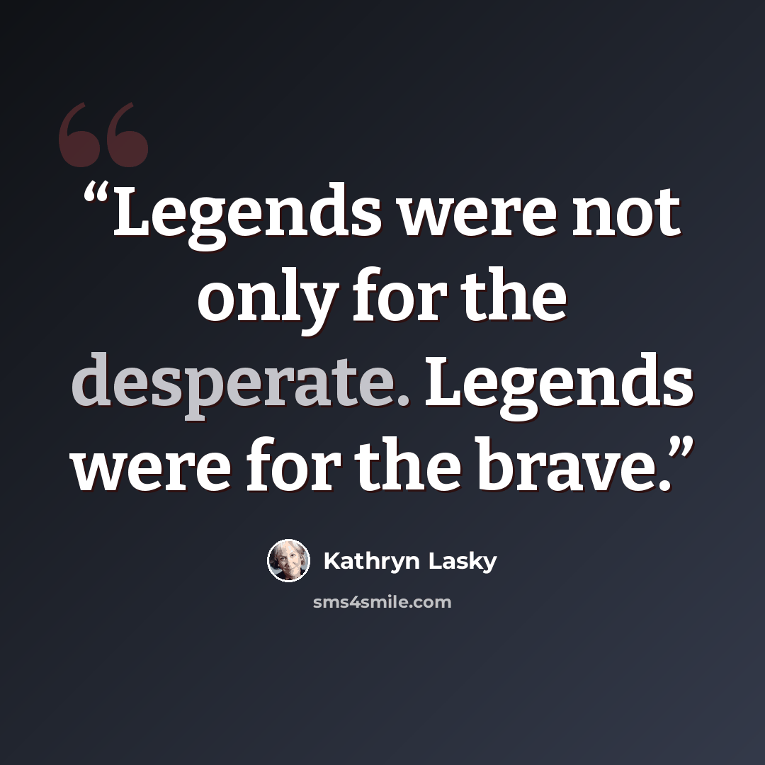 “Legends were not only for the desperate. Legends were for the brave.” quote by Kathryn Lasky