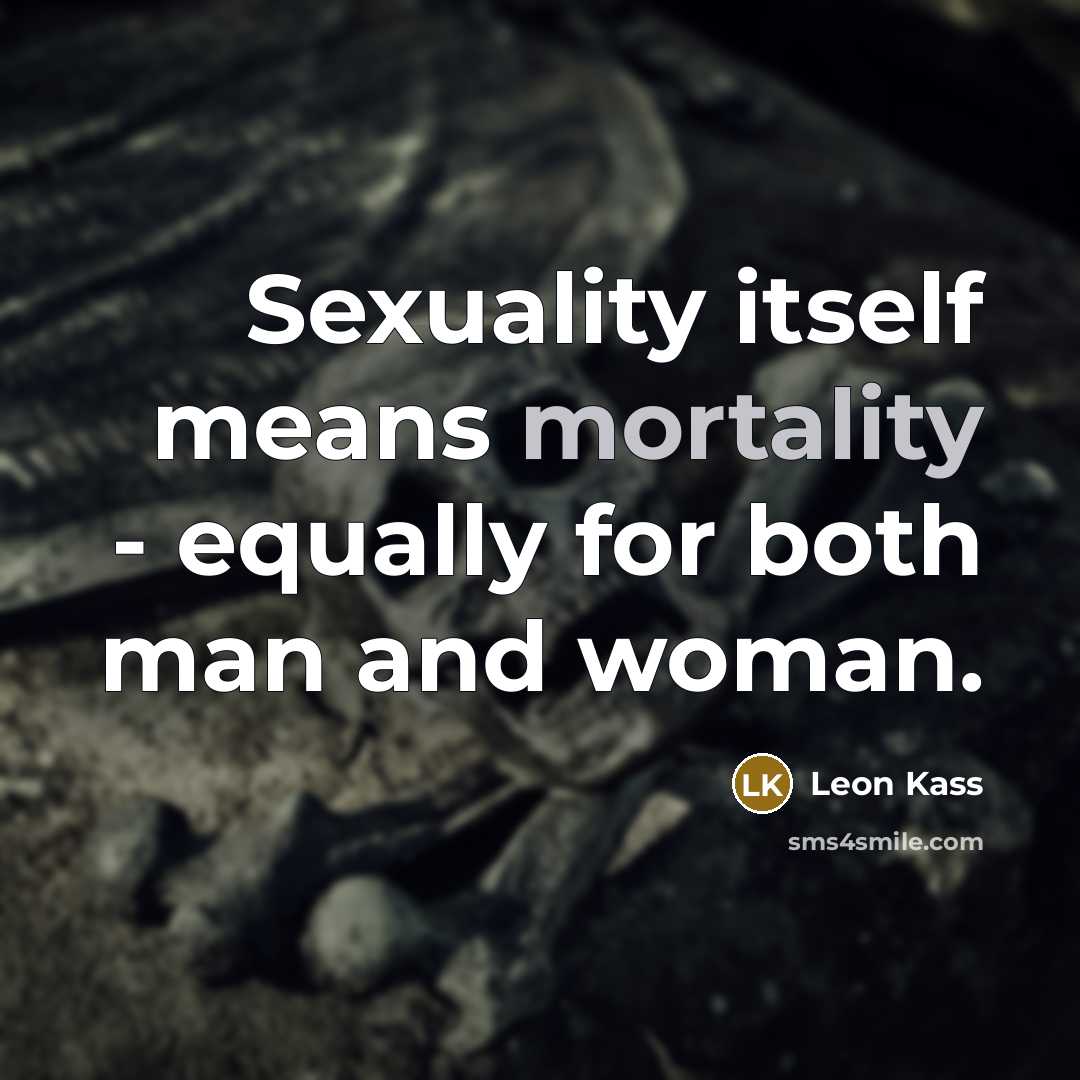 “Sexuality itself means mortality - equally for both man and woman.” quote by Leon Kass