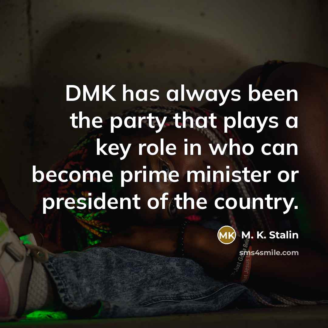 “DMK has always been the party that plays a key role in who can become prime minister or president of the country.” quote by M. K. Stalin