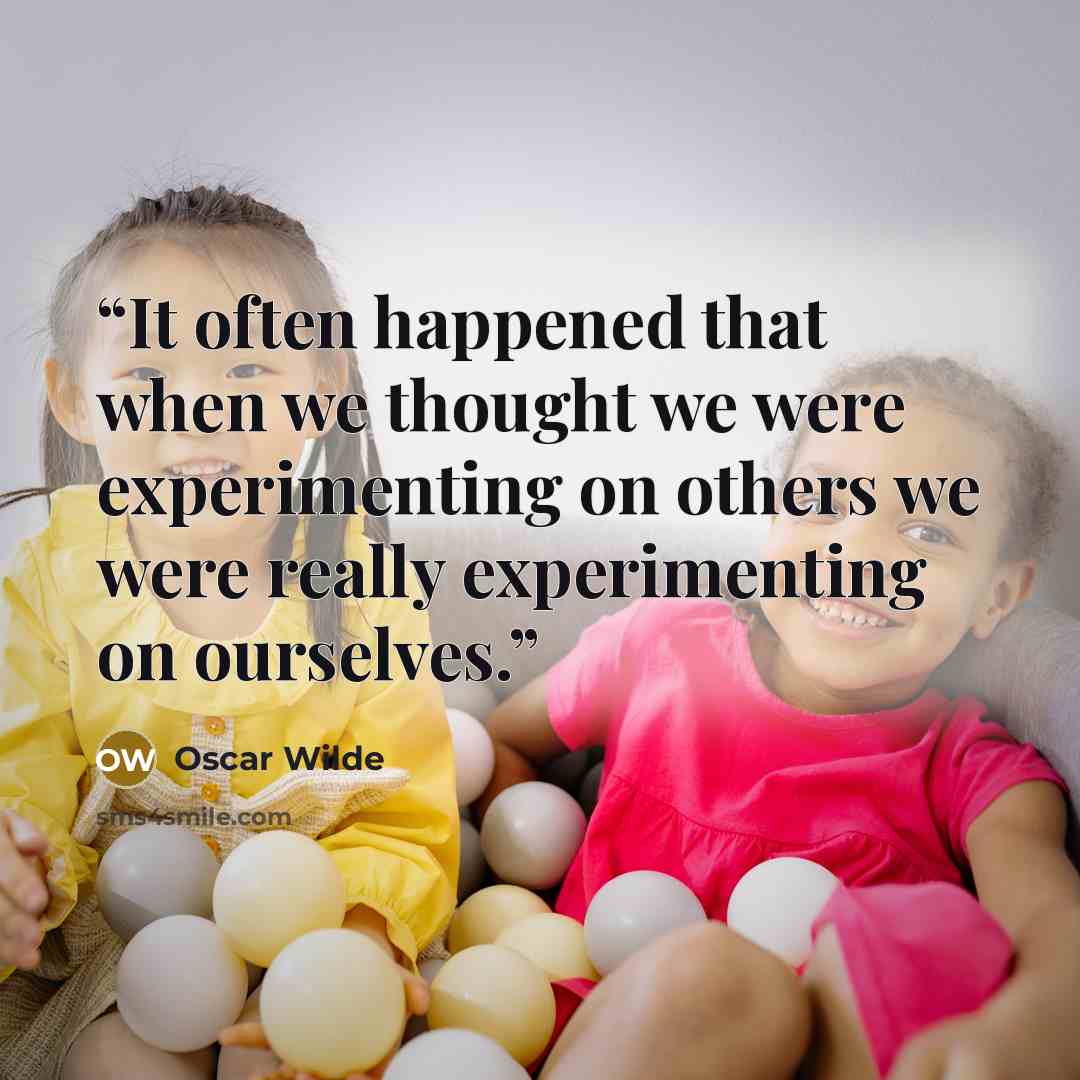 “It often happened that when we thought we were experimenting on others we were really experimenting on ourselves.” quote by Oscar Wilde