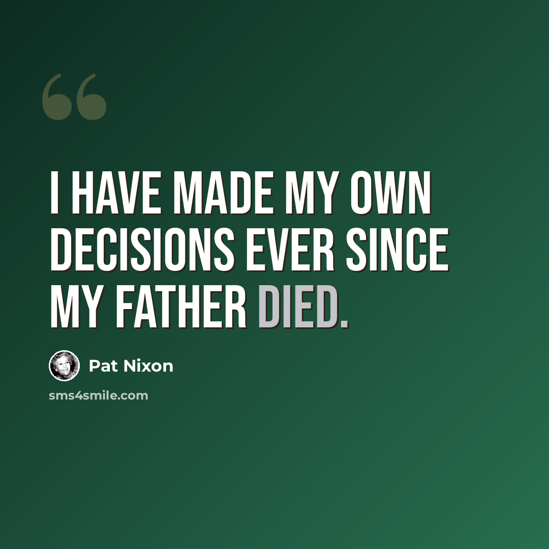 “I have made my own decisions ever since my father died.” quote by Pat Nixon