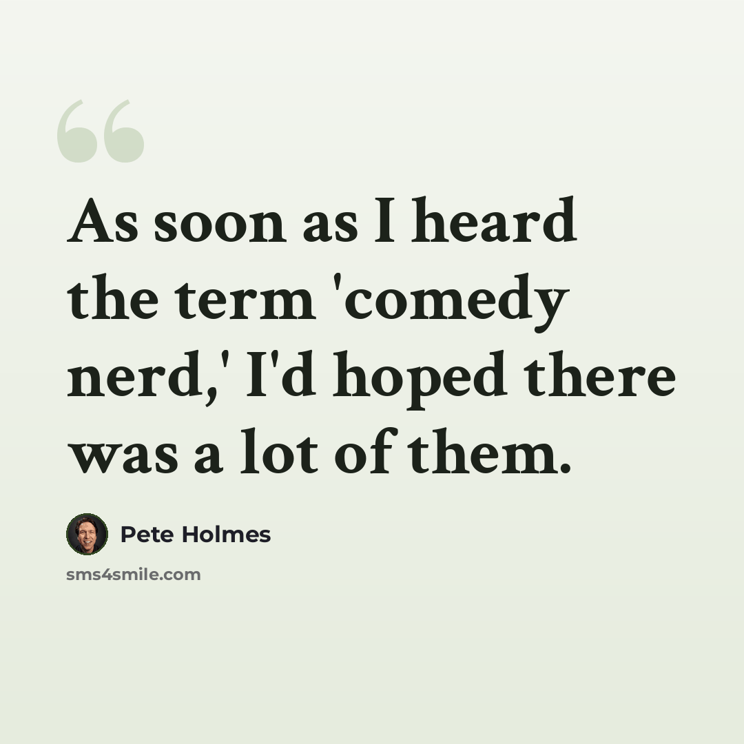 “As soon as I heard the term 'comedy nerd,' I'd hoped there was a lot of them.” quote by Pete Holmes