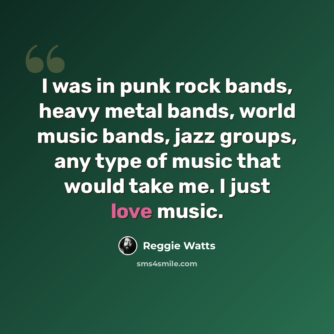 “I was in punk rock bands, heavy metal bands, world music bands, jazz groups, any type of music that would take me. I just love music.” quote by Reggie Watts