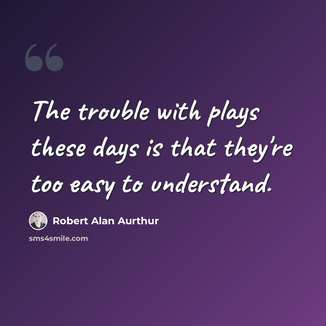 “The trouble with plays these days is that they're too easy to understand.” quote by Robert Alan Aurthur