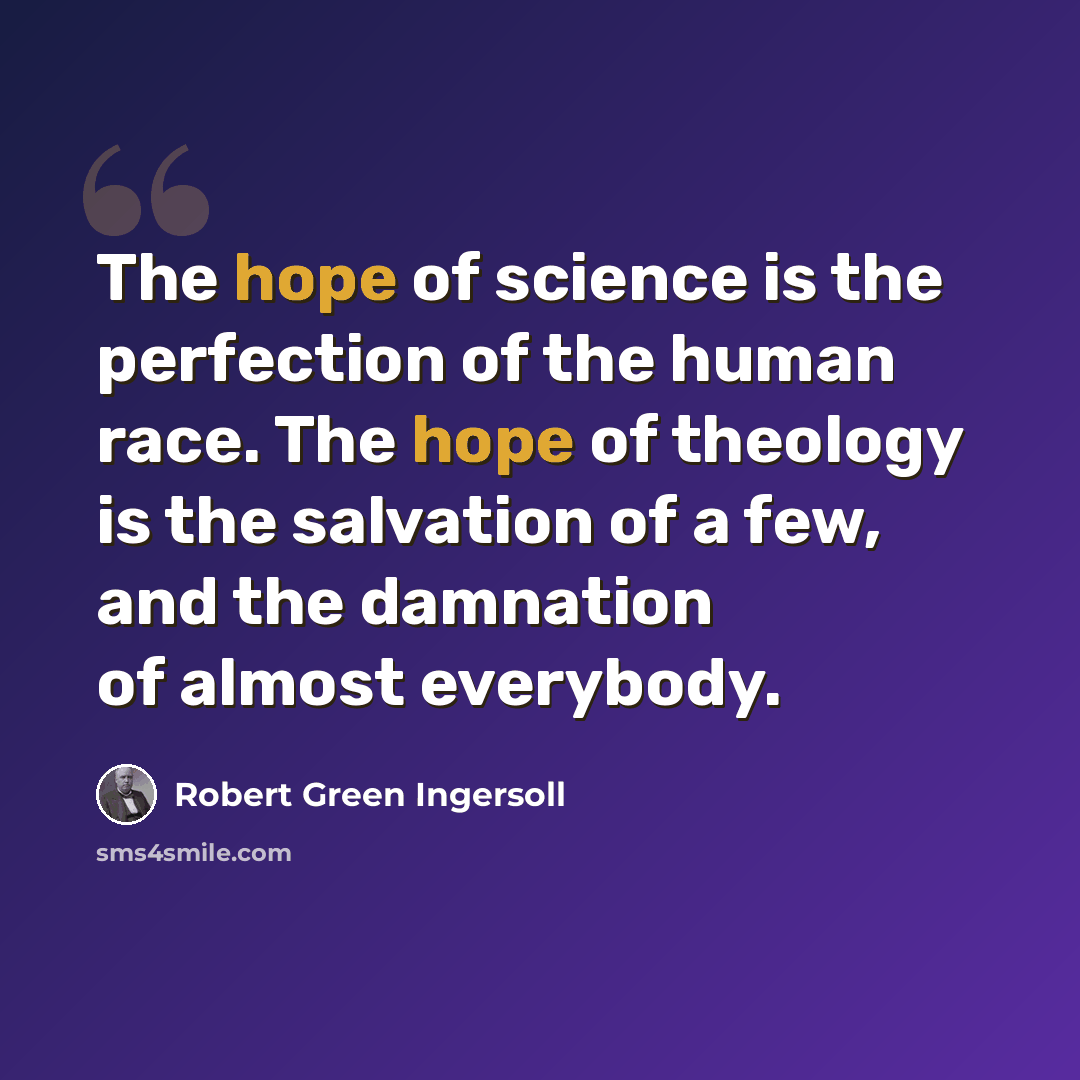 “The hope of science is the perfection of the human race. The hope of theology is the salvation of a few, and the damnation of almost everybody.” quote by Robert Green Ingersoll