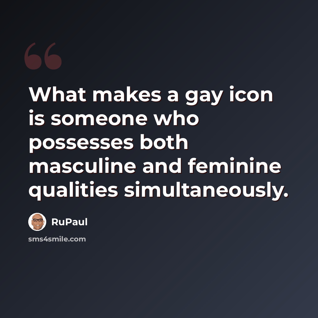 “What makes a gay icon is someone who possesses both masculine and feminine qualities simultaneously.” quote by RuPaul